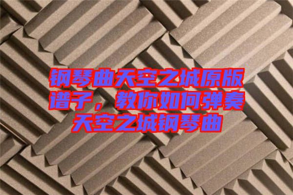 鋼琴曲天空之城原版譜子，教你如何彈奏天空之城鋼琴曲