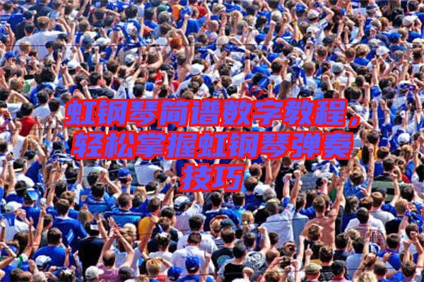 虹鋼琴簡譜數字教程，輕松掌握虹鋼琴彈奏技巧