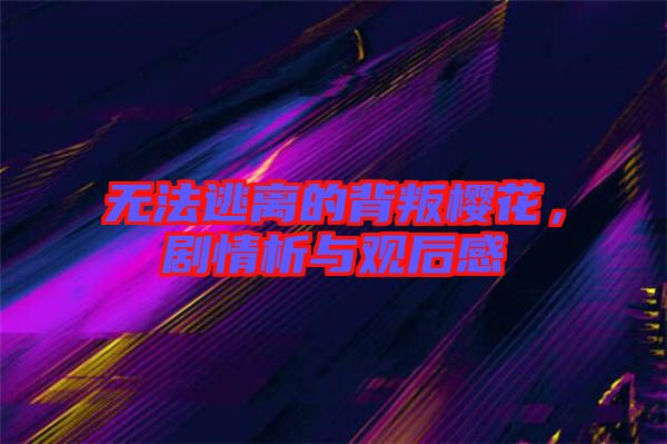 無法逃離的背叛櫻花，劇情析與觀后感