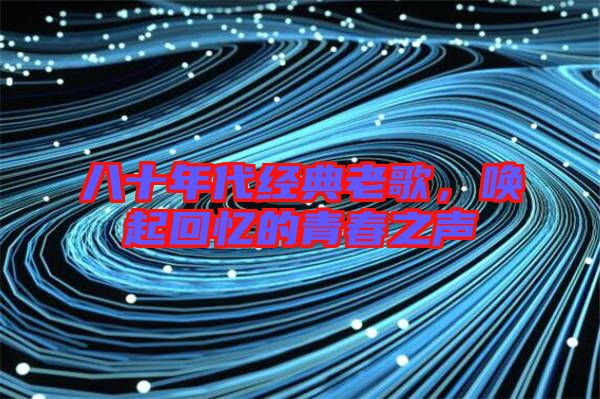 八十年代經(jīng)典老歌,喚起回憶的青春之聲