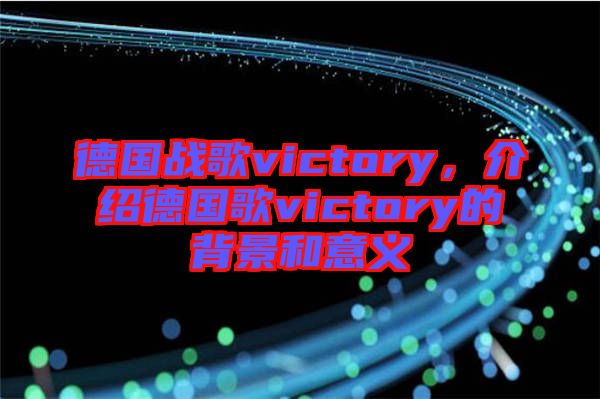德國戰歌victory,介紹德國歌victory的背景和意義
