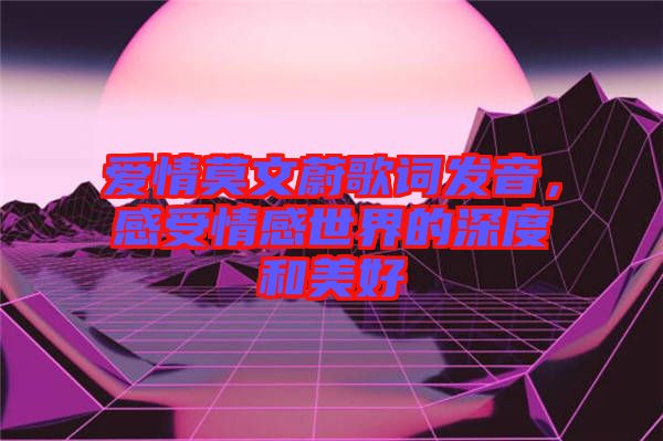 愛情莫文蔚歌詞發音,感受情感世界的深度和美好