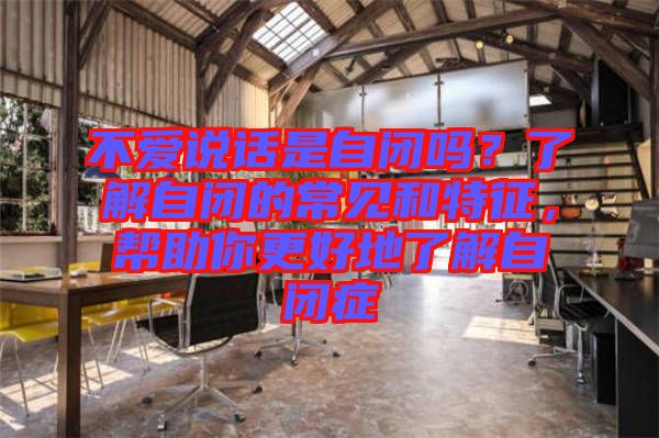 不愛說話是自閉嗎？了解自閉的常見和特征，幫助你更好地了解自閉癥