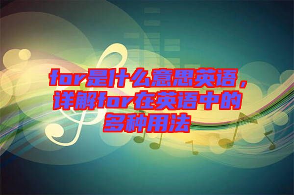 for是什么意思英語,詳解for在英語中的多種用法