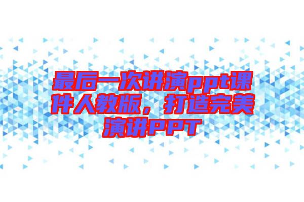 最后一次講演ppt課件人教版，打造完美演講PPT