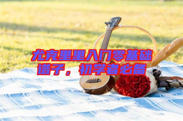 尤克里里入門零基礎譜子,初學者必備