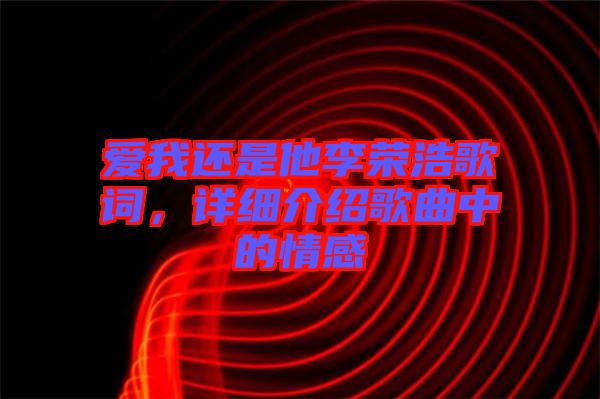 愛我還是他李榮浩歌詞,詳細介紹歌曲中的情感