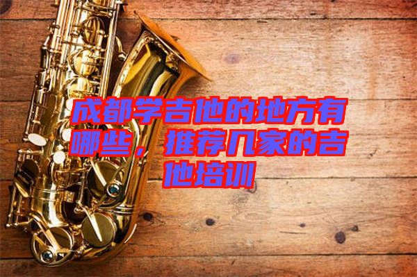 成都學吉他的地方有哪些，推薦幾家的吉他培訓