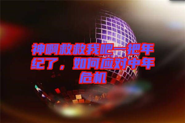 神啊救救我吧一把年紀(jì)了,如何應(yīng)對中年危機