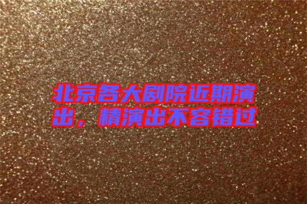 北京各大劇院近期演出,精演出不容錯過