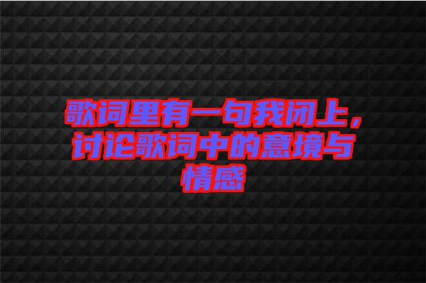 歌詞里有一句我閉上,討論歌詞中的意境與情感