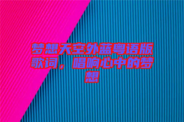 夢想天空外藍粵語版歌詞,唱響心中的夢想