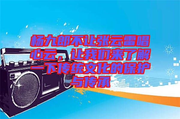 楊九郎不讓張?jiān)评壮脑疲屛覀儊?lái)了解一下傳統(tǒng)文化的保護(hù)與傳承