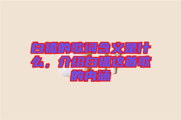 白狐的歌詞含義是什么，介紹白狐這首歌的內涵