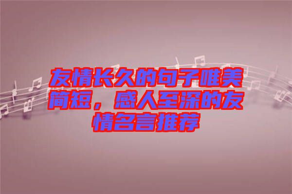 友情長久的句子唯美簡短，感人至深的友情名言推薦