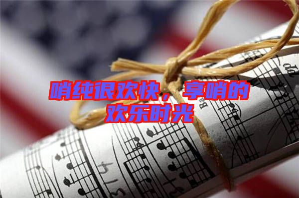 哨純很歡快，享哨的歡樂時光