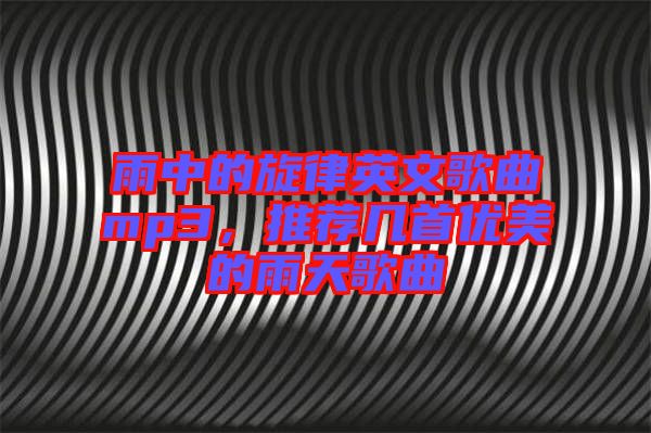 雨中的旋律英文歌曲mp3,推薦幾首優(yōu)美的雨天歌曲