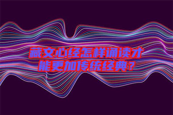 藏文心經(jīng)怎樣誦讀才能更加傳統(tǒng)經(jīng)典?