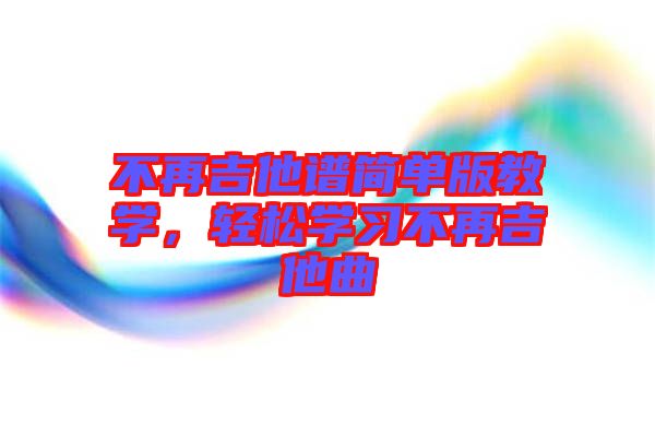 不再吉他譜簡單版教學(xué)，輕松學(xué)習(xí)不再吉他曲