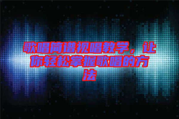 歌唱簡譜視唱教學,讓你輕松掌握歌唱的方法