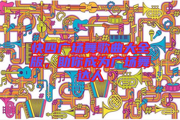 快四廣場舞歌曲大全版,助你成為廣場舞達人