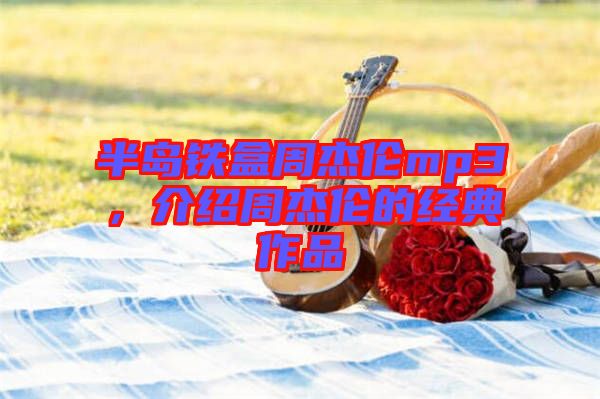 半島鐵盒周杰倫mp3,介紹周杰倫的經典作品