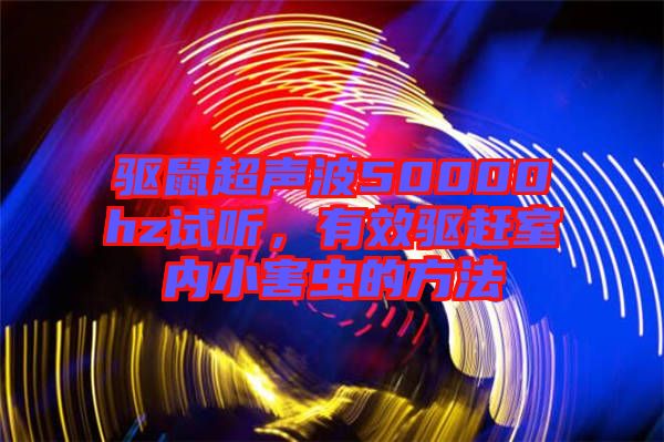 驅鼠超聲波50000hz試聽,有效驅趕室內小害蟲的方法