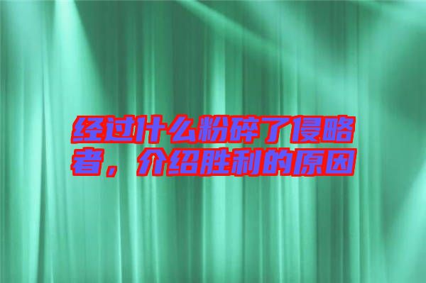 經過什么粉碎了侵略者,介紹勝利的原因