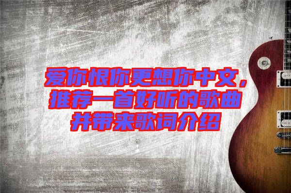 愛你恨你更想你中文,推薦一首好聽的歌曲并帶來歌詞介紹