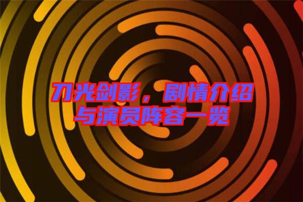 刀光劍影,劇情介紹與演員陣容一覽