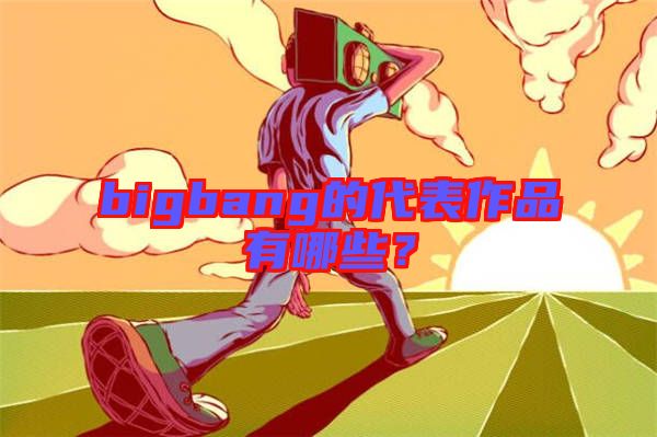 bigbang的代表作品有哪些?