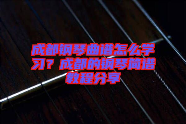 成都鋼琴曲譜怎么學習?成都的鋼琴簡譜教程分享
