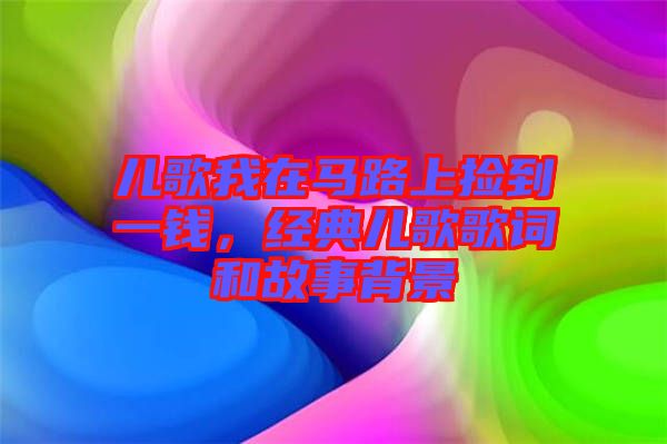 兒歌我在馬路上撿到一錢,經典兒歌歌詞和故事背景