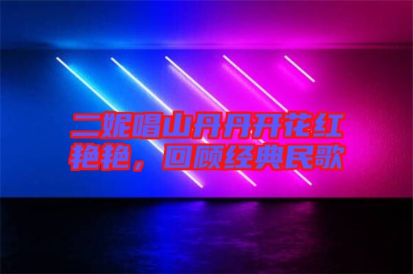二妮唱山丹丹開(kāi)花紅艷艷,回顧經(jīng)典民歌