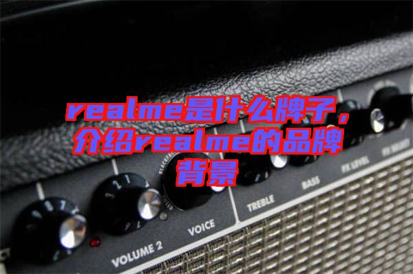 realme是什么牌子,介紹realme的品牌背景