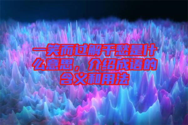 一笑而過解千愁是什么意思,介紹成語的含義和用法