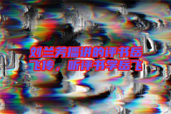 劉蘭芳播講的評書岳飛傳,聽評書學岳飛