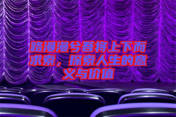 路漫漫兮吾將上下而求索，探索人生的意義與價值