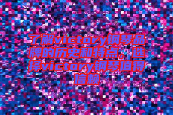 了解victory鋼琴品牌的歷史和特點(diǎn),選擇victory鋼琴值得信賴