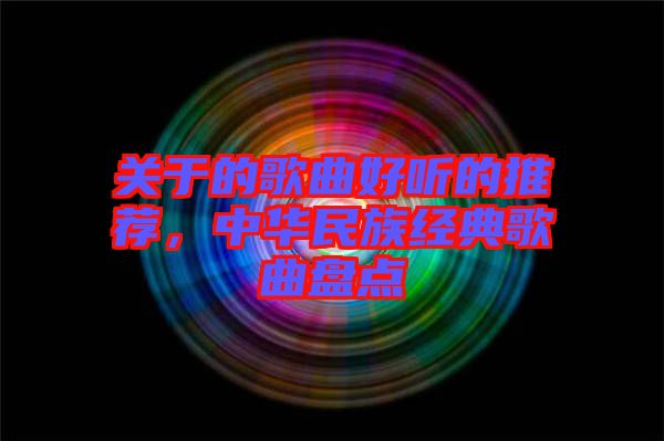 關(guān)于的歌曲好聽的推薦,中華民族經(jīng)典歌曲盤點(diǎn)