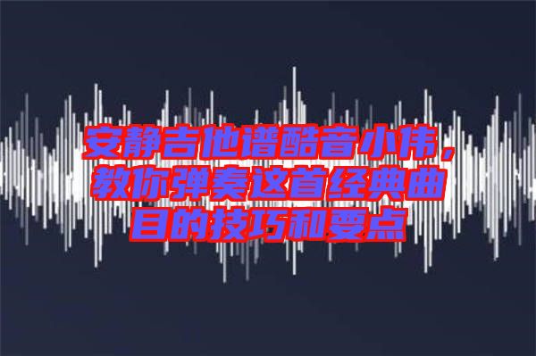 安靜吉他譜酷音小偉,教你彈奏這首經典曲目的技巧和要點