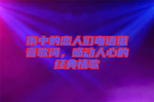 雨中的戀人們粵語諧音歌詞,感動人心的經(jīng)典情歌