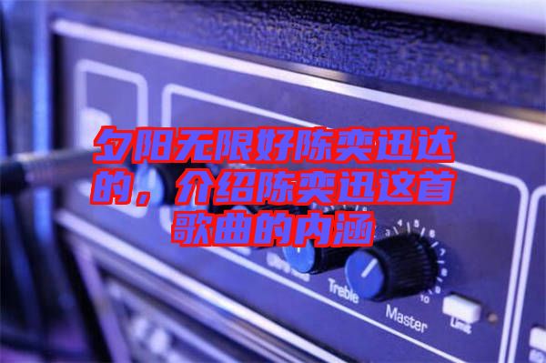 夕陽無限好陳奕迅達(dá)的,介紹陳奕迅這首歌曲的內(nèi)涵