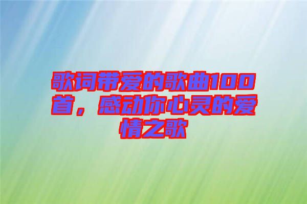 歌詞帶愛的歌曲100首,感動你心靈的愛情之歌