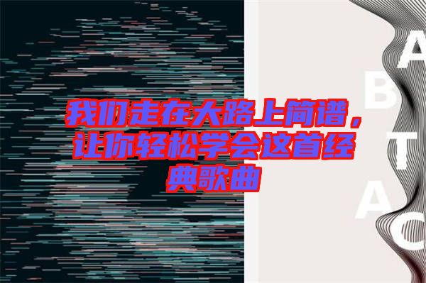 我們走在大路上簡譜,讓你輕松學會這首經典歌曲