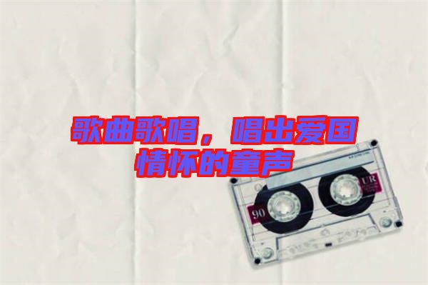 歌曲歌唱,唱出愛國情懷的童聲