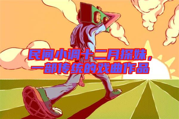 民間小調十二月探妹,一部傳統的戲曲作品