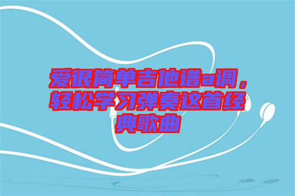 愛很簡單吉他譜a調,輕松學習彈奏這首經典歌曲