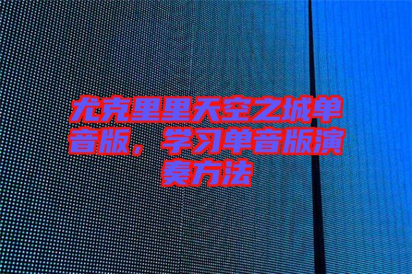 尤克里里天空之城單音版,學習單音版演奏方法