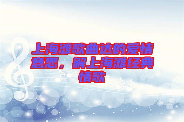 上海灘歌曲達的愛情意思,解上海灘經典情歌